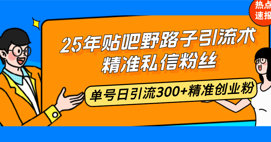 （14082期）25年贴吧野路子引流术，精准私信粉丝，单号日引流300+精准创业粉_天恒副业网