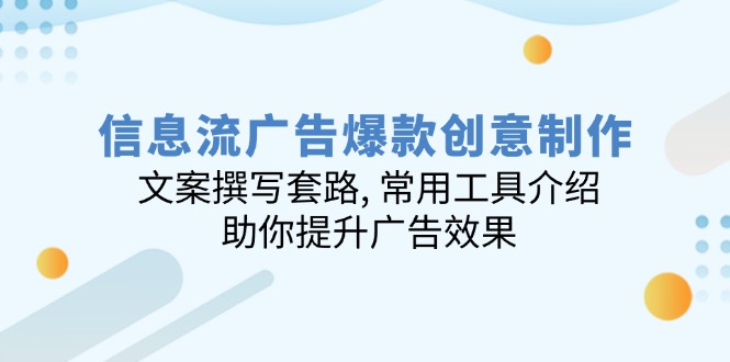 （14077期）信息流广告爆款创意制作：文案撰写套路,常用工具介绍,助你提升广告效果_天恒副业网