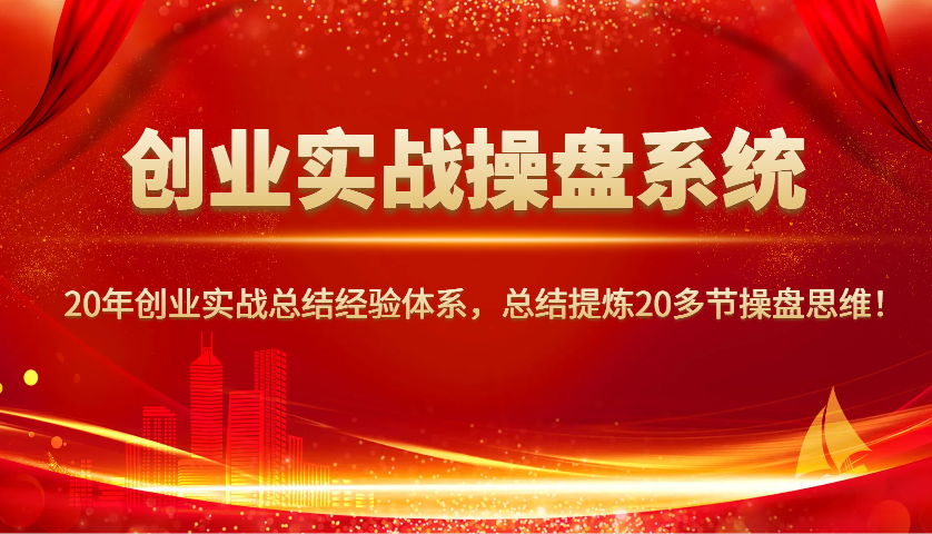 创业实战操盘系统，20年创业实战总结经验体系，总结提炼20多节操盘思维！_天恒副业网
