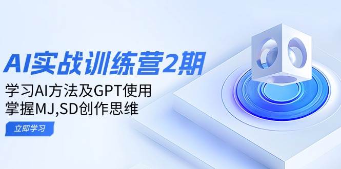 ai实战训练营2期:学习AI方法及GPT使用,掌握MJ、SD创作思维_天恒副业网