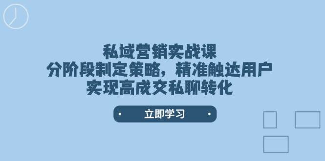 私域营销实战课，分阶段制定策略，精准触达用户，实现高成交私聊转化_天恒副业网
