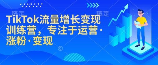 TikTok流量增长变现训练营,专注于运营·涨粉·变现_天恒副业网