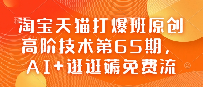 淘宝天猫打爆班原创高阶技术第65期,AI+逛逛薅免费流_天恒副业网
