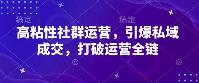 高粘性社群运营，引爆私域成交，打破运营全链_天恒副业网