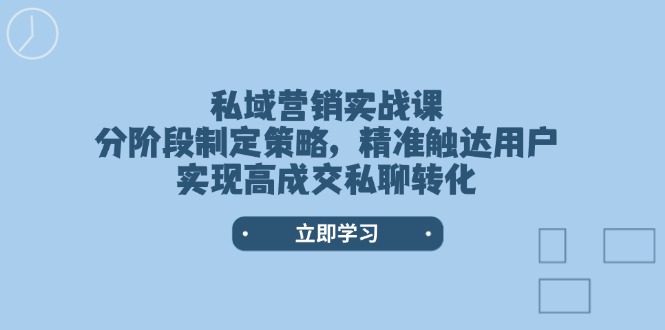 私域营销实战课,分阶段制定策略,精准触达用户,实现高成交私聊转化_天恒副业网