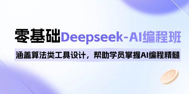 0基础Deepseek-AI编程班,涵盖算法类工具设计,帮助学员掌握AI编程精髓_天恒副业网