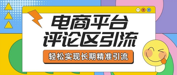电商平台评论区引流,从基础操作到发布内容,引流技巧,轻松实现长期精准引流_天恒副业网