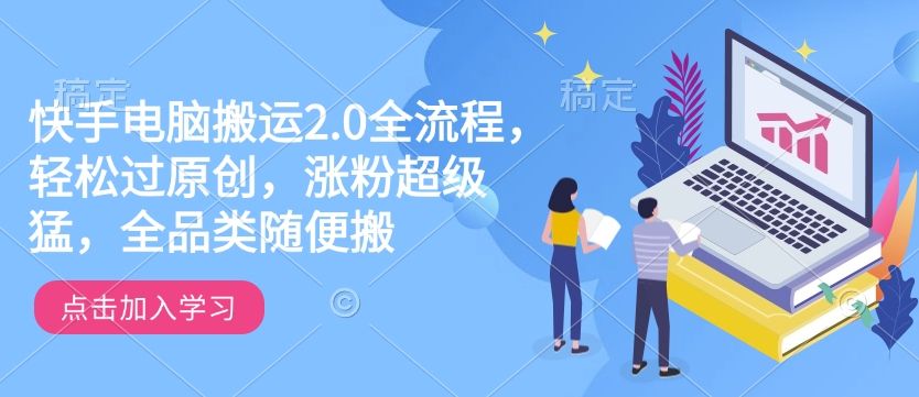 快手电脑搬运2.0全流程,轻松过原创,涨粉超级猛,全品类随便搬_天恒副业网
