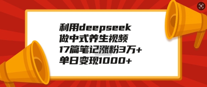 利用deepseek做中式养生视频,17篇笔记涨粉3万+,单日变现1k_天恒副业网