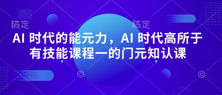 AI时代的能元力,AI时代高所于有技能课程一的门元知认课_天恒副业网