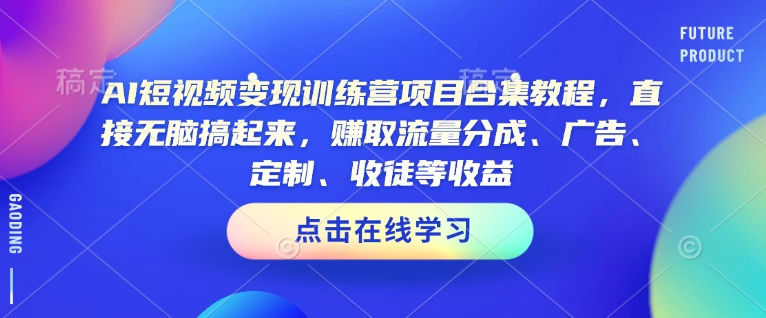 AI短视频变现训练营项目合集教程，直接无脑搞起来，赚取流量分成、广告、定制、收徒等收益_天恒副业网