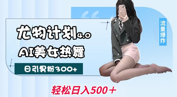 尤物计划4.0,AI美女热舞引爆流量,不限流不封号,轻松月入1W+_天恒副业网
