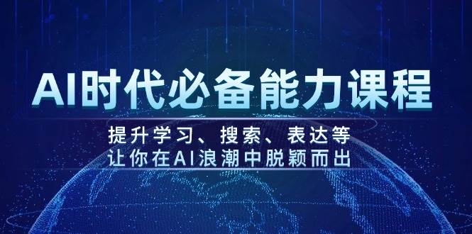 AI时代必备能力课程,提升学习、搜索、表达等,让你在AI浪潮中脱颖而出_天恒副业网