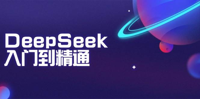 DeepSeek入门到精通：掌握文本生成、知识推理与编程辅助，提升AI应用能力_天恒副业网