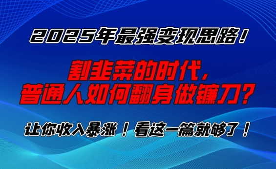 2025年最强变现思路,割韭菜的时代,普通人如何翻身做镰刀?_天恒副业网