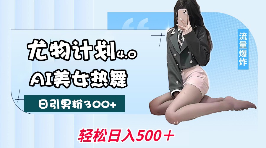 尤物计划4.0，AI美女热舞引爆流量，不限流不封号，轻松月入一万+_天恒副业网