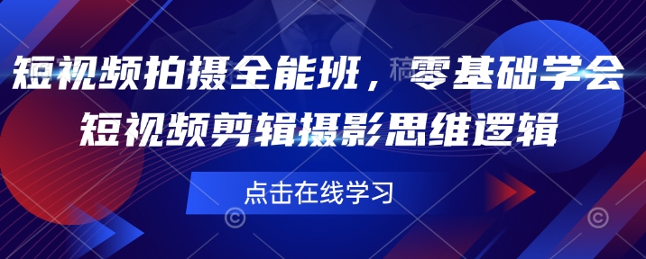 短视频拍摄全能班，零基础学会短视频剪辑摄影思维逻辑_天恒副业网