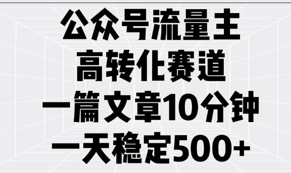 公众号流量主高转化赛道，一篇文章10分钟，一天稳定5张_天恒副业网