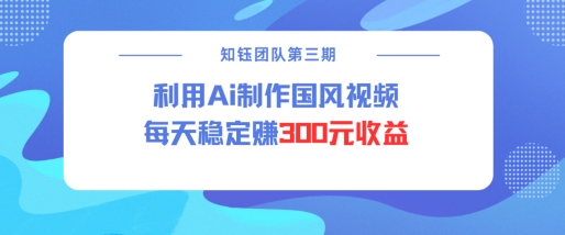 视频号ai国风视频创作者分成计划每天稳定300元收益_天恒副业网