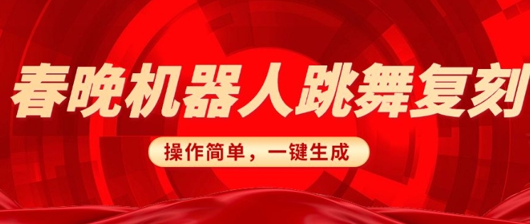 春晚机器人复刻，AI机器人搞怪赛道，操作简单适合，一键去重，无脑搬运实现日入3张(详细教程)_天恒副业网