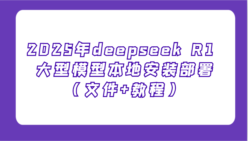 2025年deepseekR1大型模型本地安装部署（文件+教程），新手也能快速上手！_天恒副业网