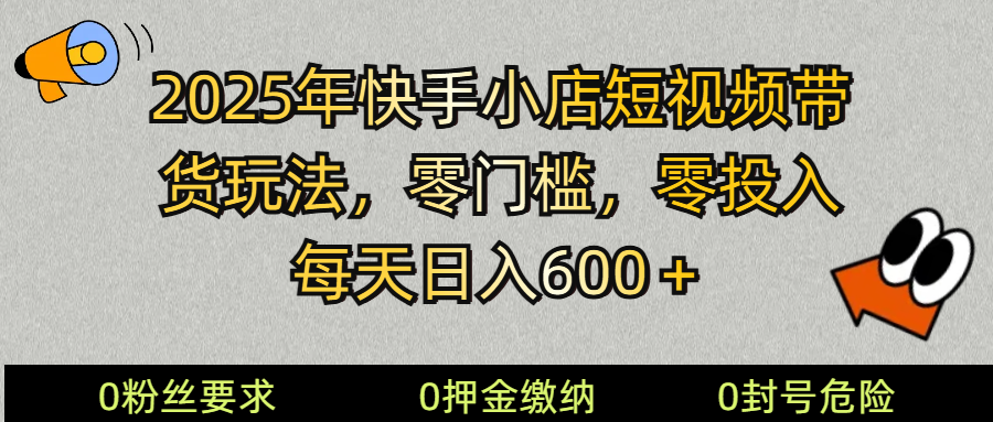 2025快手小店短视频带货模式，零投入，零门槛，每天日入600＋_天恒副业网