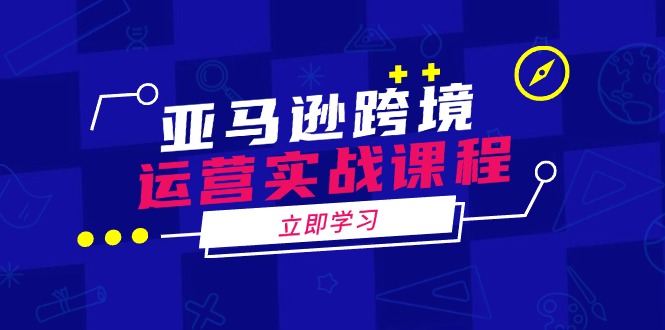 亚马逊跨境运营实战课程：涵盖亚马逊运营、申诉、选品等多个方面_天恒副业网