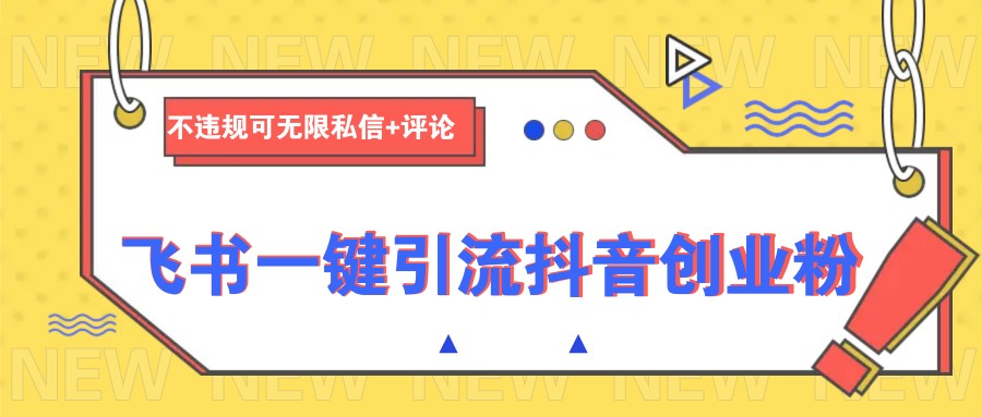 飞书一键引流抖音创业粉,不违规可无限私信+评论_天恒副业网