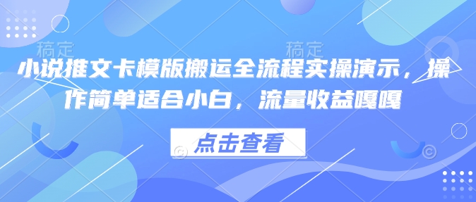 小说推文卡模版搬运全流程实操演示,操作简单适合小白,流量收益嘎嘎_天恒副业网