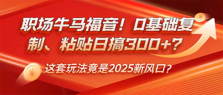 职场牛马福音！0基础复制、粘贴日搞300+？这套玩法竟是2025新风口？_天恒副业网