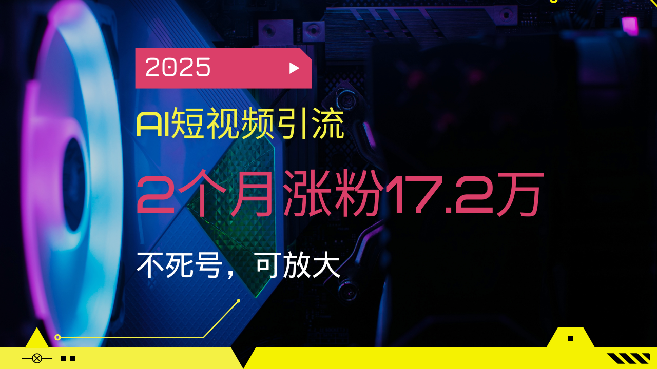 （14213期）2025AI短视频引流，2个月涨粉17.2万，不死号，可放大_天恒副业网