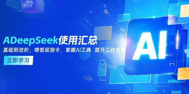 (14216期)DeepSeek使用汇总,基础到进阶,提示词技巧,掌握AI工具提升工作效率_天恒副业网