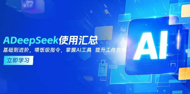 DeepSeek使用汇总,基础到进阶,提示词技巧,掌握AI工具提升工作效率_天恒副业网