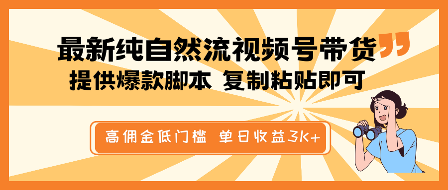 最新纯自然流视频号带货，提供爆款脚本简单复制粘贴即可，高佣金低门槛，单日收益3K+_天恒副业网