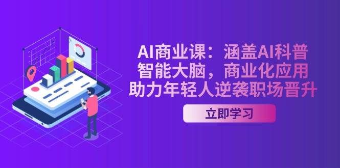 AI商业课:涵盖AI科普,智能大脑,商业化应用,助力年轻人逆袭职场晋升_天恒副业网
