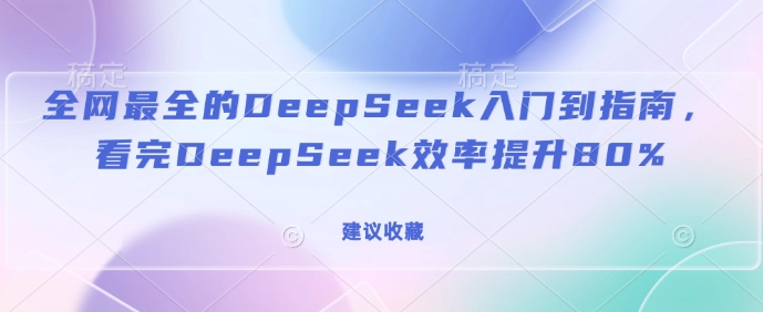 全网最全的DeepSeek入门到指南,看完DeepSeek效率提升80%(建议收藏)_天恒副业网