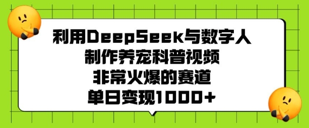 利用DeepSeek与数字人制作养宠科普视频,非常火爆的赛道,单日变现多张_天恒副业网