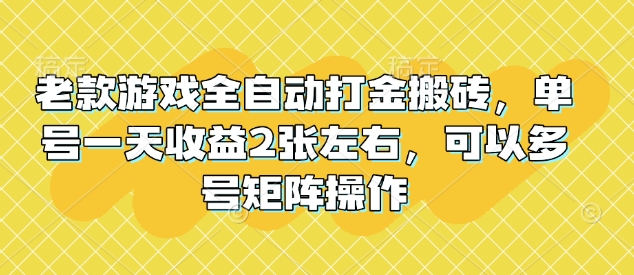 老款游戏全自动打金搬砖,单号一天收益2张左右,可以多号矩阵操作_天恒副业网