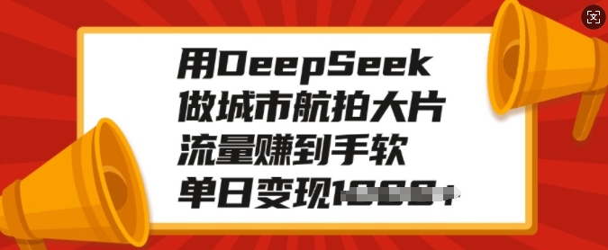 用DeepSeek做城市航拍大片,流量赚到手软,单日变现多张_天恒副业网