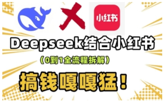 deepseek+小红书打造流量生产线实操课，0到1全流程拆解，搞钱嘎嘎猛_天恒副业网