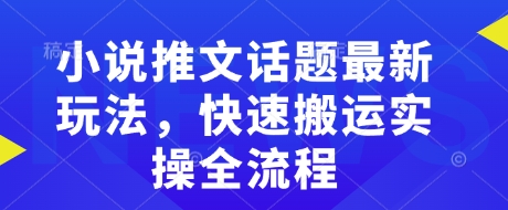 小说推文话题最新玩法，快速搬运实操全流程_天恒副业网