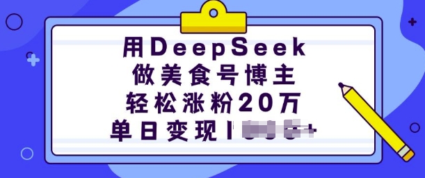 用DeepSeek做美食号博主，轻松涨粉20万，单日变现多张_天恒副业网