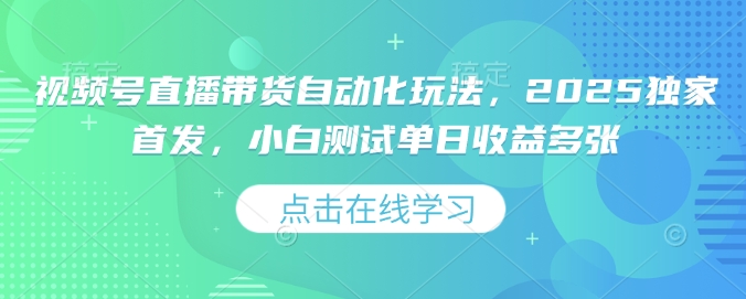 视频号直播带货自动化玩法，2025独家首发，小白测试单日收益多张_天恒副业网