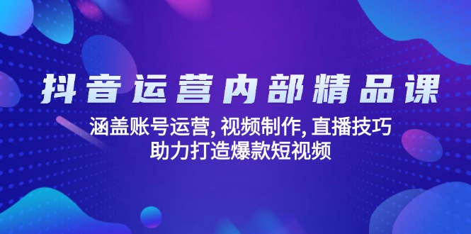 抖音运营内部精品课：涵盖账号运营, 视频制作, 直播技巧, 助力打造爆款_天恒副业网