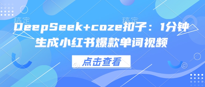 DeepSeek+coze扣子:1分钟生成小红书爆款单词视频_天恒副业网