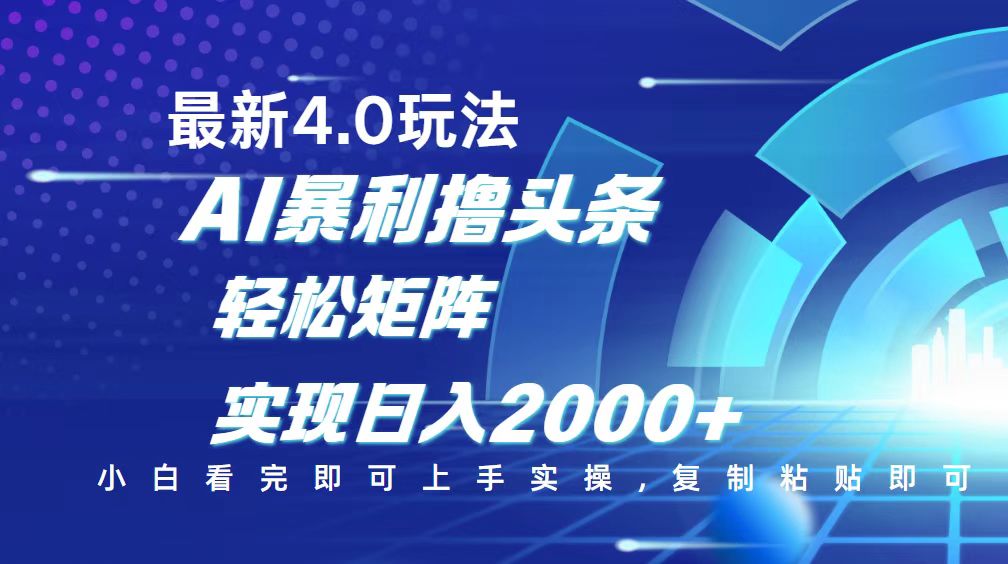 （14258期）今日头条最新玩法4.0，思路简单，复制粘贴，轻松实现矩阵日入2000+_天恒副业网