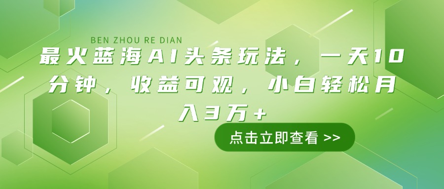 （14272期）最火蓝海AI头条玩法，一天10分钟，收益可观，小白轻松月入3万+_天恒副业网