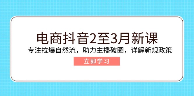 （14268期）电商抖音2至3月新课：专注拉爆自然流，助力主播破圈，详解新规政策_天恒副业网