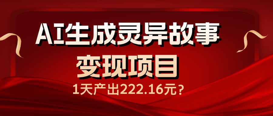 （14261期）AI生成灵异故事变现项目，1天产出222.16元_天恒副业网