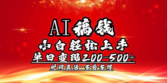 （14260期）AI稿钱，小白轻松上手，单日200-500+多劳多得_天恒副业网